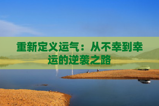 重新定义运气：从不幸到幸运的逆袭之路
