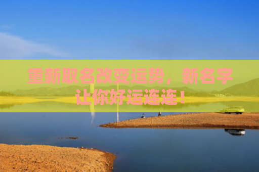 重新取名改变运势，新名字让你好运连连！