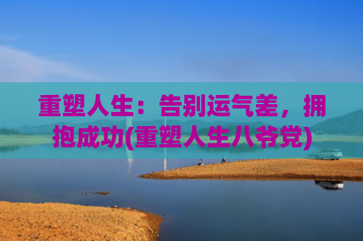 重塑人生：告别运气差，拥抱成功(重塑人生八爷党)