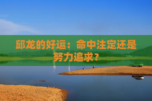 邱龙的好运：命中注定还是努力追求？