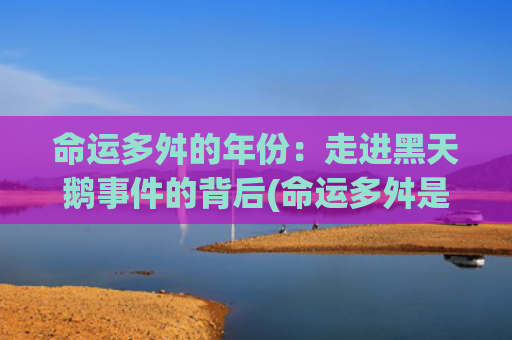 命运多舛的年份：走进黑天鹅事件的背后(命运多舛是什么意思)
