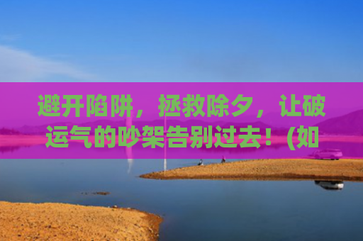 避开陷阱，拯救除夕，让破运气的吵架告别过去！(如何避开决策陷阱)