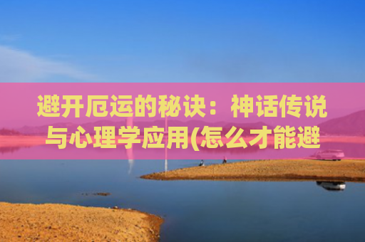 避开厄运的秘诀：神话传说与心理学应用(怎么才能避开厄运)