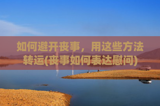 如何避开丧事，用这些方法转运(丧事如何表达慰问)