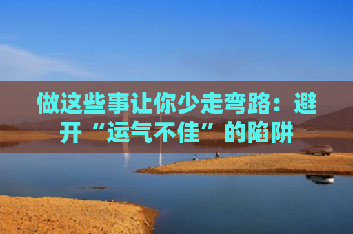 做这些事让你少走弯路：避开“运气不佳”的陷阱