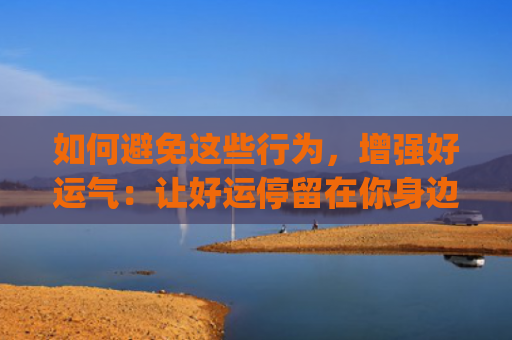 如何避免这些行为，增强好运气：让好运停留在你身边(如何避免三违行为)