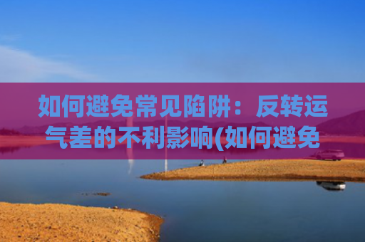 如何避免常见陷阱：反转运气差的不利影响(如何避免求职陷阱?)