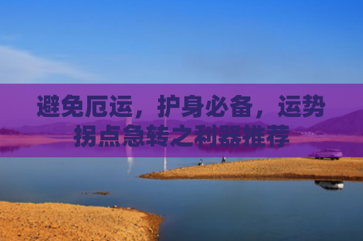 避免厄运，护身必备，运势拐点急转之利器推荐