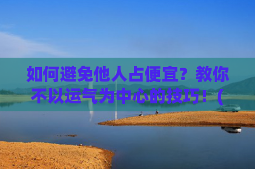 如何避免他人占便宜？教你不以运气为中心的技巧！(如何避免被他人伤害)