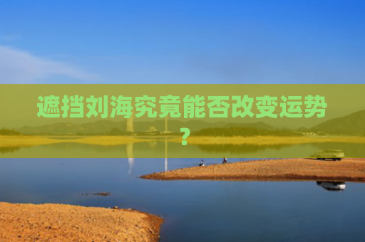 遮挡刘海究竟能否改变运势？