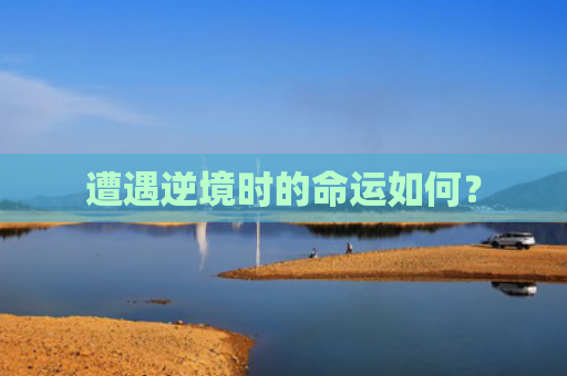 遭遇逆境时的命运如何？