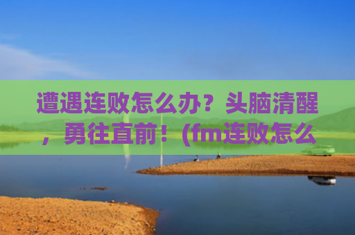 遭遇连败怎么办？头脑清醒，勇往直前！(fm连败怎么办)