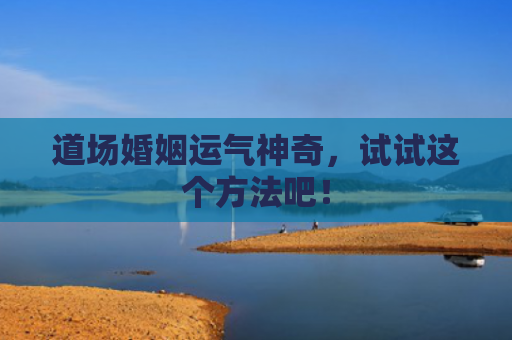 道场婚姻运气神奇，试试这个方法吧！