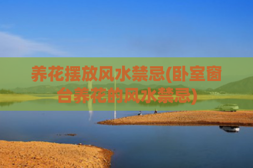 养花摆放风水禁忌(卧室窗台养花的风水禁忌)