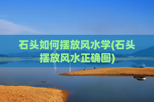 石头如何摆放风水学(石头摆放风水正确图)