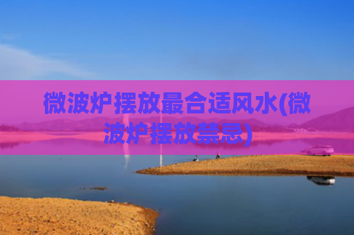 微波炉摆放最合适风水(微波炉摆放禁忌)