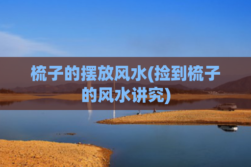 梳子的摆放风水(捡到梳子的风水讲究)