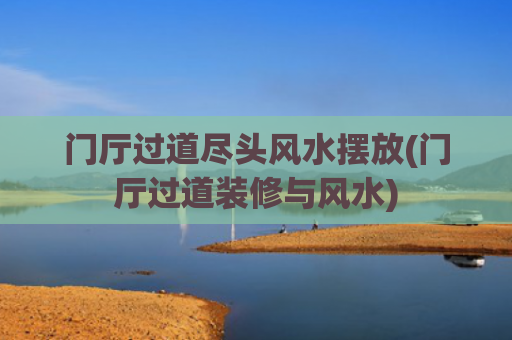 门厅过道尽头风水摆放(门厅过道装修与风水)
