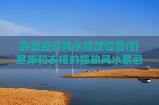 卧室空调风水摆放位置(卧室床和衣柜的摆放风水禁忌)