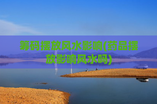 筹码摆放风水影响(药品摆放影响风水吗)
