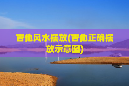 吉他风水摆放(吉他正确摆放示意图)