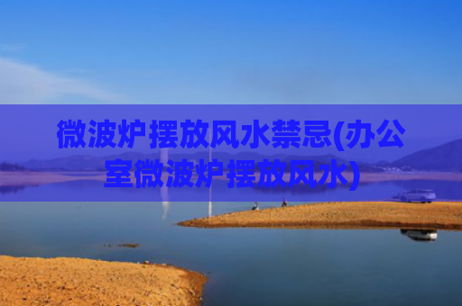 微波炉摆放风水禁忌(办公室微波炉摆放风水)