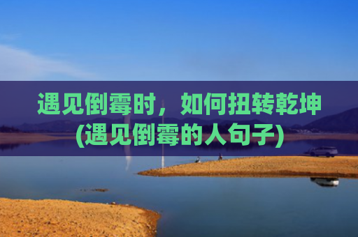 遇见倒霉时，如何扭转乾坤(遇见倒霉的人句子)