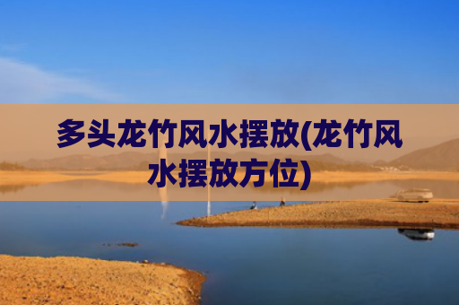 多头龙竹风水摆放(龙竹风水摆放方位)