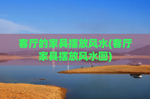 客厅的家具摆放风水(客厅家具摆放风水图)