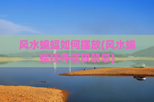 风水蝙蝠如何摆放(风水蝙蝠挂件摆放禁忌)