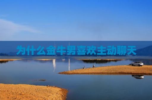 为什么金牛男喜欢主动聊天