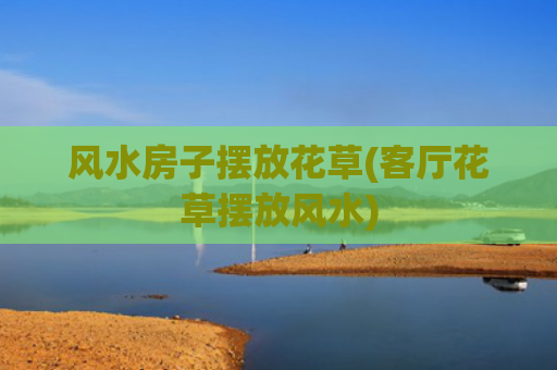 风水房子摆放花草(客厅花草摆放风水)