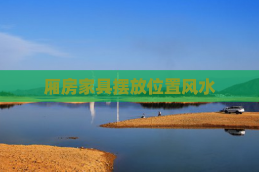 厢房家具摆放位置风水