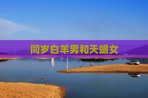 同岁白羊男和天蝎女