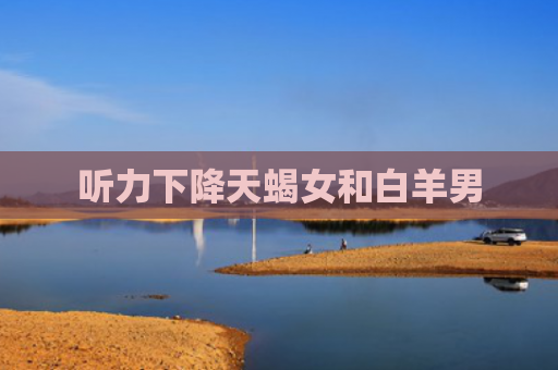 听力下降天蝎女和白羊男