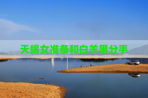 天蝎女准备和白羊男分手