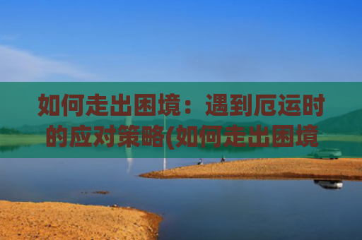 如何走出困境：遇到厄运时的应对策略(如何走出困境?)
