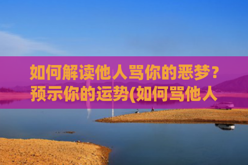 如何解读他人骂你的恶梦？预示你的运势(如何骂他人父母)