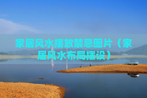 家居风水摆放禁忌图片（家居风水布局摆设）