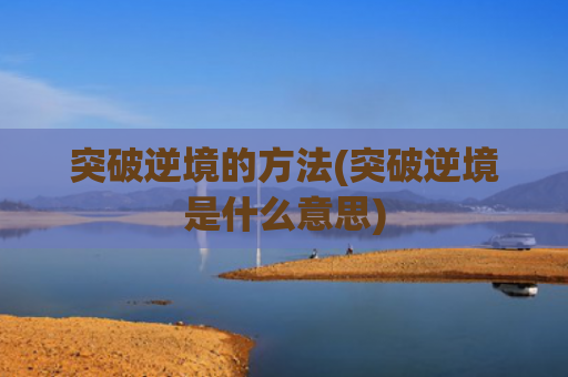 突破逆境的方法(突破逆境是什么意思)