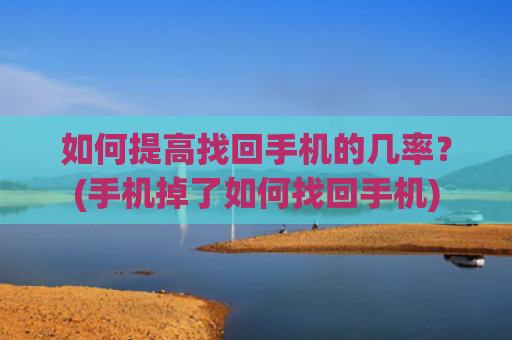 如何提高找回手机的几率？(手机掉了如何找回手机)