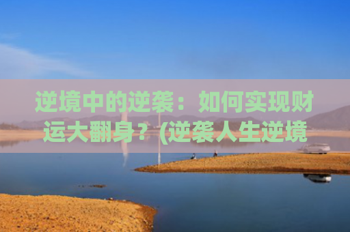 逆境中的逆袭：如何实现财运大翻身？(逆袭人生逆境是好的学校)