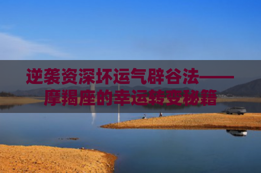 逆袭资深坏运气辟谷法——摩羯座的幸运转变秘籍