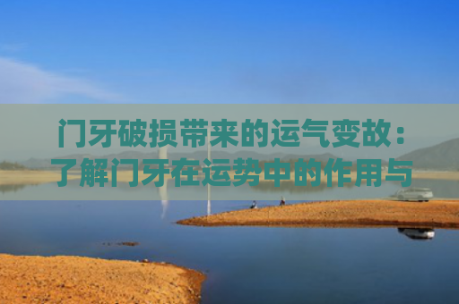 门牙破损带来的运气变故：了解门牙在运势中的作用与解决方法(门牙破损一小块怎么办)