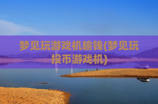 梦见玩游戏机输钱(梦见玩投币游戏机)