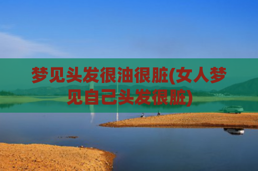 梦见头发很油很脏(女人梦见自己头发很脏)