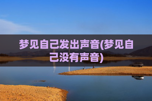 梦见自己发出声音(梦见自己没有声音)