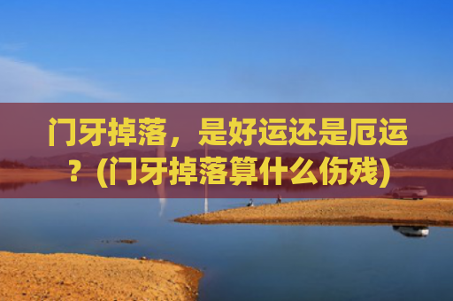 门牙掉落，是好运还是厄运？(门牙掉落算什么伤残)
