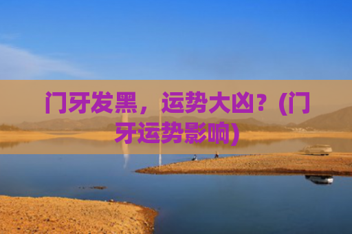 门牙发黑，运势大凶？(门牙运势影响)