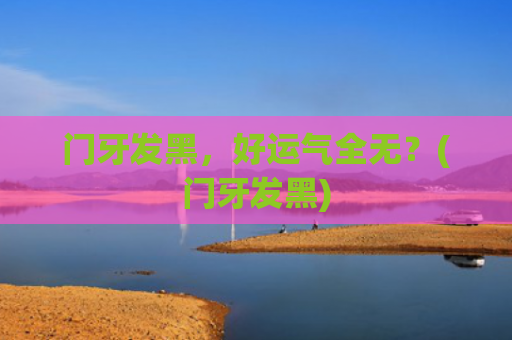 门牙发黑，好运气全无？(门牙发黑)